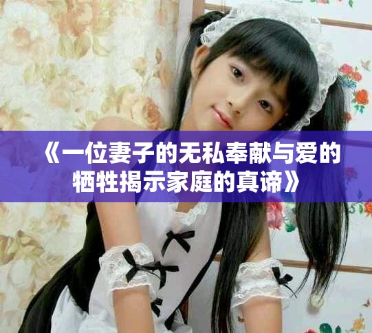 《一位妻子的无私奉献与爱的牺牲揭示家庭的真谛》