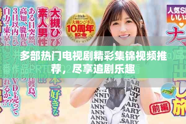多部热门电视剧精彩集锦视频推荐，尽享追剧乐趣