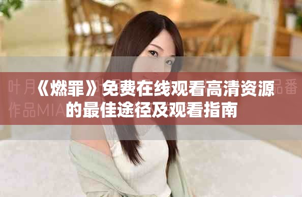 《燃罪》免费在线观看高清资源的最佳途径及观看指南