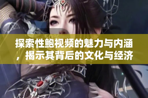 探索性鲍视频的魅力与内涵，揭示其背后的文化与经济影响