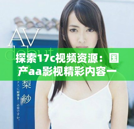 探索17c视频资源：国产aa影视精彩内容一网打尽