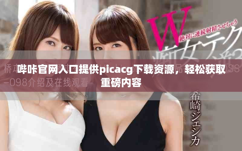 哔咔官网入口提供picacg下载资源，轻松获取重磅内容