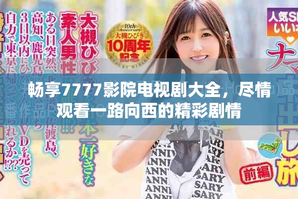 畅享7777影院电视剧大全，尽情观看一路向西的精彩剧情