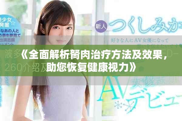 《全面解析胬肉治疗方法及效果，助您恢复健康视力》