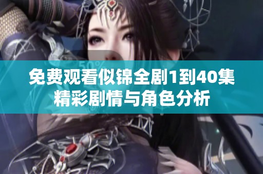 免费观看似锦全剧1到40集精彩剧情与角色分析