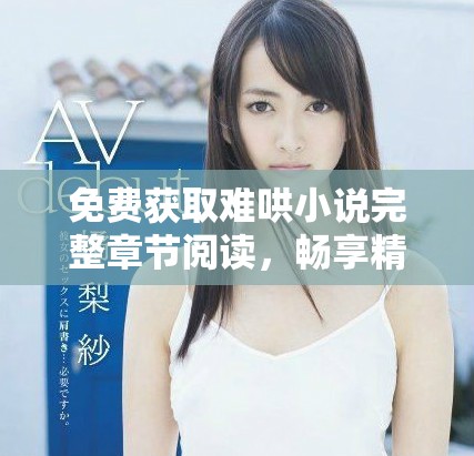 免费获取难哄小说完整章节阅读，畅享精彩故事每一瞬间