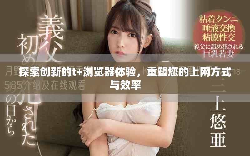 探索创新的t+浏览器体验，重塑您的上网方式与效率
