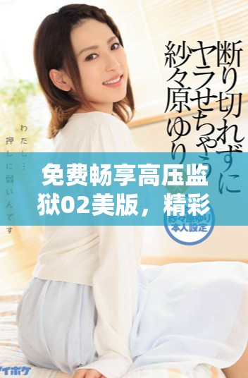 免费畅享高压监狱02美版，精彩内容尽在掌握中！