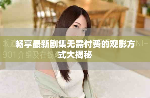 畅享最新剧集无需付费的观影方式大揭秘