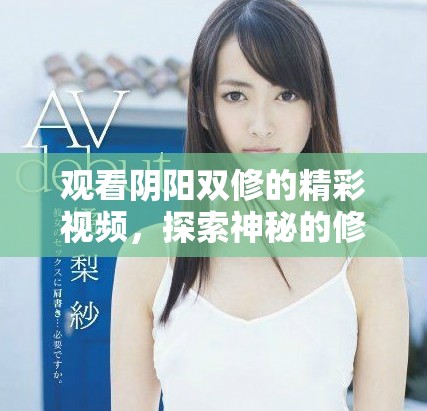 观看阴阳双修的精彩视频，探索神秘的修炼之道