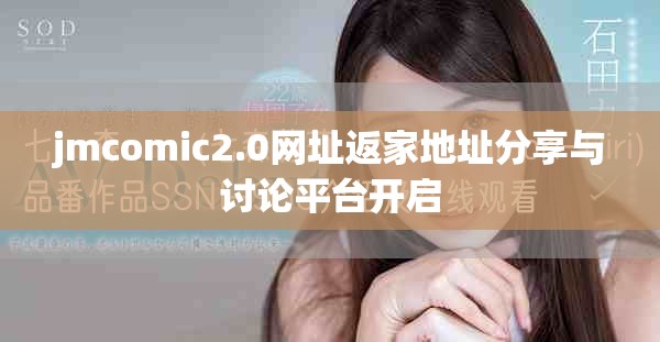 jmcomic2.0网址返家地址分享与讨论平台开启