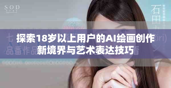 探索18岁以上用户的AI绘画创作新境界与艺术表达技巧