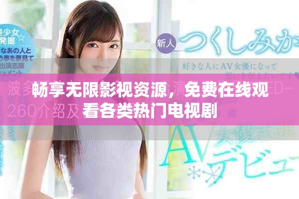 畅享无限影视资源，免费在线观看各类热门电视剧