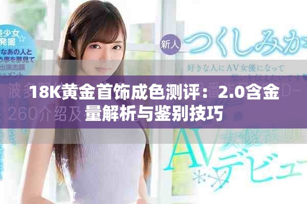 18K黄金首饰成色测评：2.0含金量解析与鉴别技巧