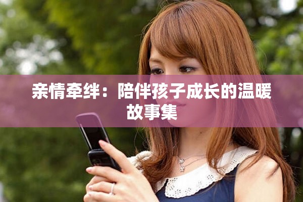 亲情牵绊：陪伴孩子成长的温暖故事集