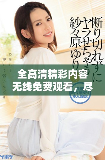 全高清精彩内容无线免费观看，尽在新浪热播专区等你来享受
