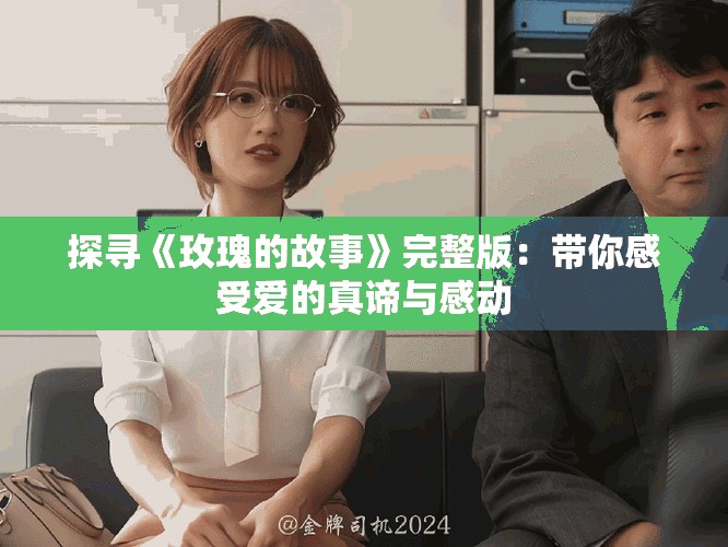 探寻《玫瑰的故事》完整版：带你感受爱的真谛与感动