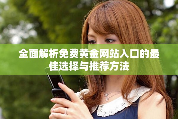 全面解析免费黄金网站入口的最佳选择与推荐方法