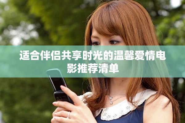 适合伴侣共享时光的温馨爱情电影推荐清单