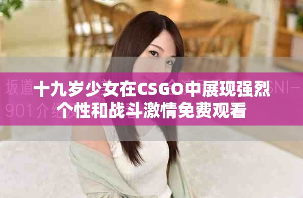 十九岁少女在CSGO中展现强烈个性和战斗激情免费观看