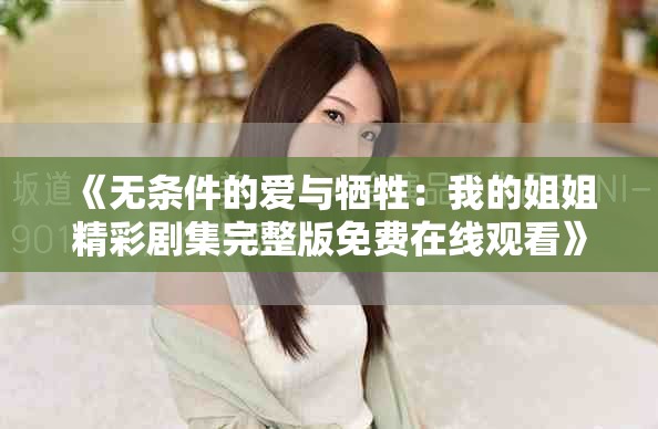 《无条件的爱与牺牲：我的姐姐精彩剧集完整版免费在线观看》