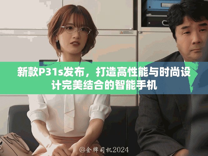 新款P31s发布，打造高性能与时尚设计完美结合的智能手机