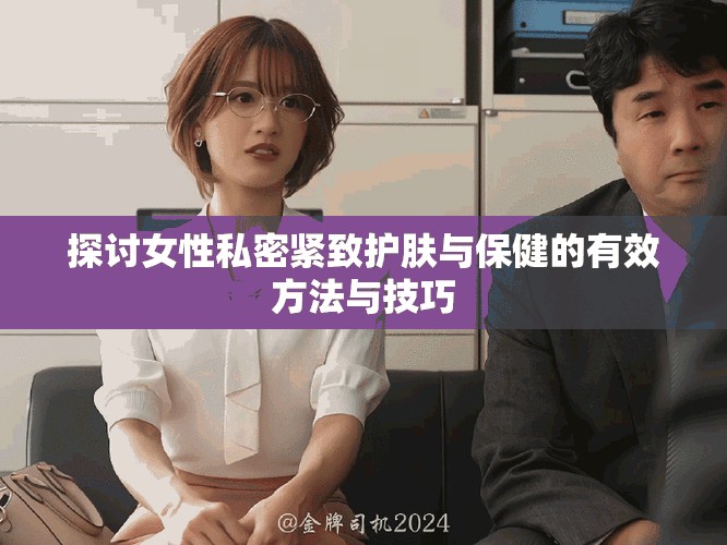 探讨女性私密紧致护肤与保健的有效方法与技巧