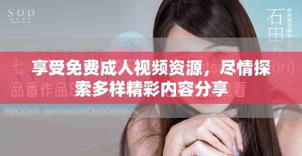 享受免费成人视频资源，尽情探索多样精彩内容分享