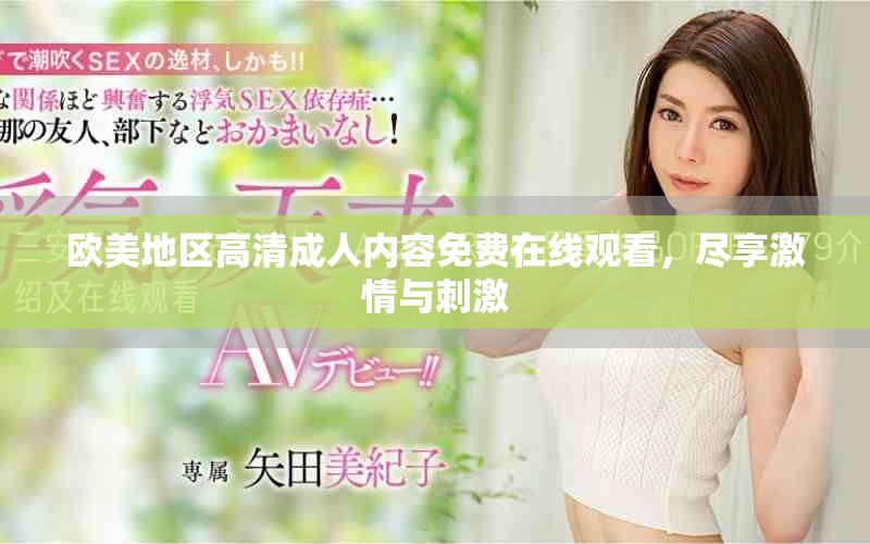 欧美地区高清成人内容免费在线观看，尽享激情与刺激