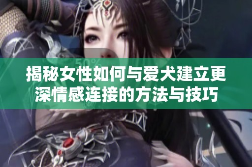 揭秘女性如何与爱犬建立更深情感连接的方法与技巧