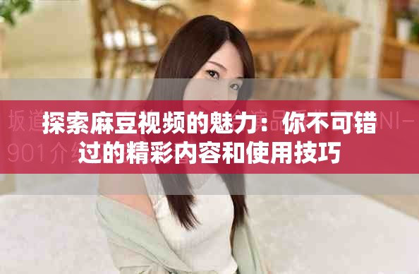 探索麻豆视频的魅力：你不可错过的精彩内容和使用技巧