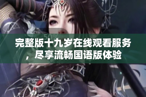 完整版十九岁在线观看服务，尽享流畅国语版体验