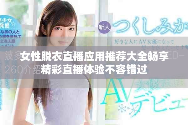 女性脱衣直播应用推荐大全畅享精彩直播体验不容错过