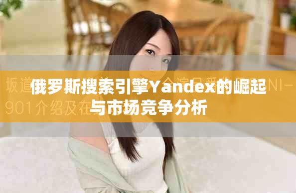 俄罗斯搜索引擎Yandex的崛起与市场竞争分析