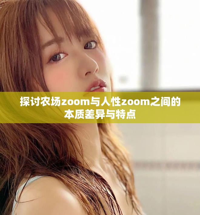 探讨农场zoom与人性zoom之间的本质差异与特点
