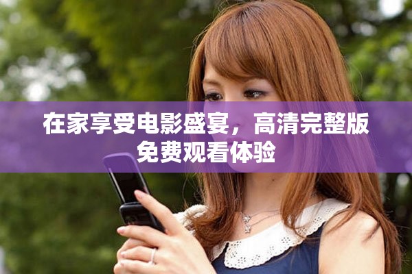 在家享受电影盛宴，高清完整版免费观看体验