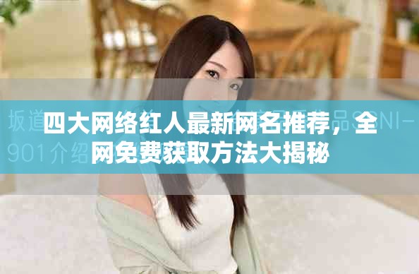 四大网络红人最新网名推荐，全网免费获取方法大揭秘