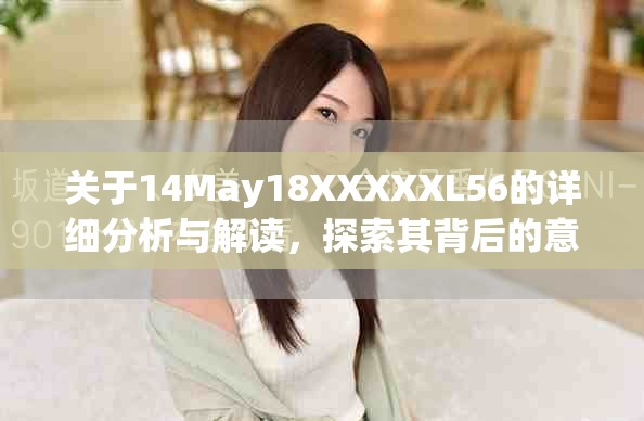 关于14May18XXXXXL56的详细分析与解读，探索其背后的意义和影响
