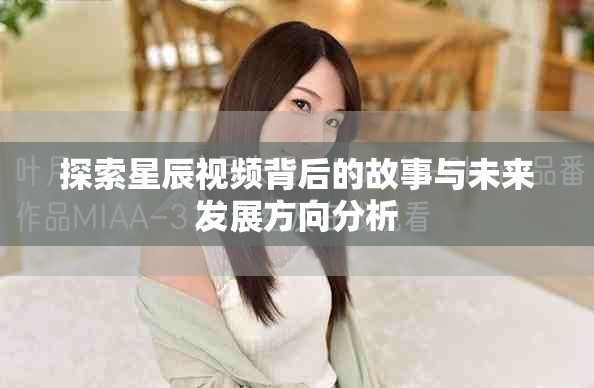 探索星辰视频背后的故事与未来发展方向分析