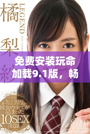 免费安装玩命加载9.1版，畅享无限乐趣体验