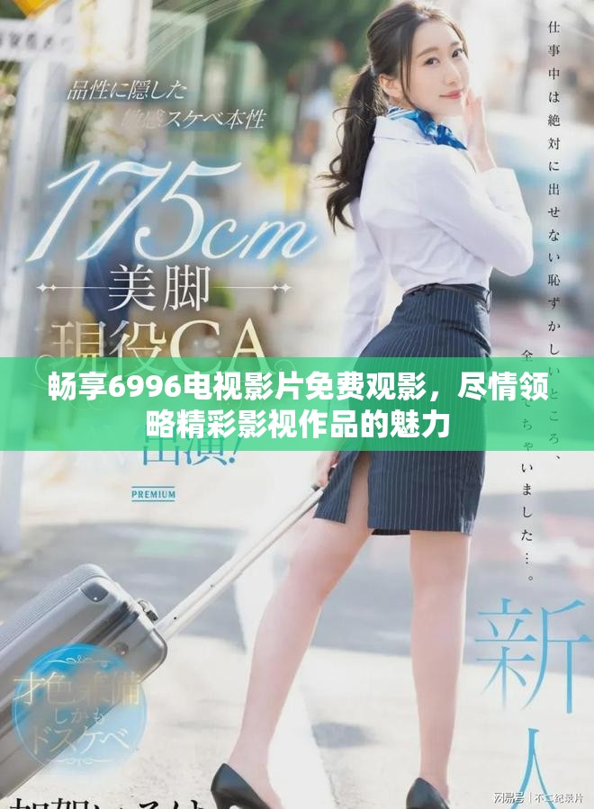 畅享6996电视影片免费观影，尽情领略精彩影视作品的魅力