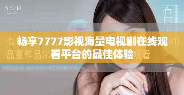 畅享7777影视海量电视剧在线观看平台的最佳体验