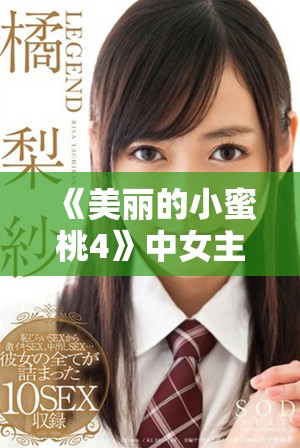 《美丽的小蜜桃4》中女主角的精彩表现与成长之路揭秘