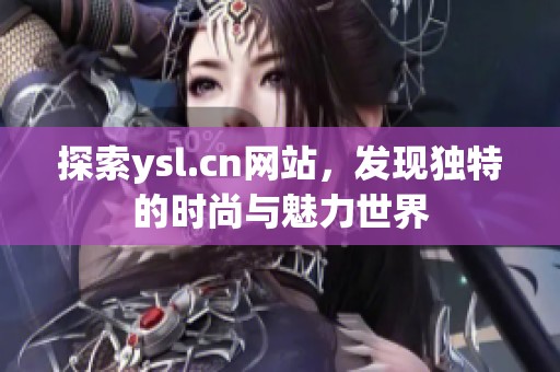 探索ysl.cn网站，发现独特的时尚与魅力世界