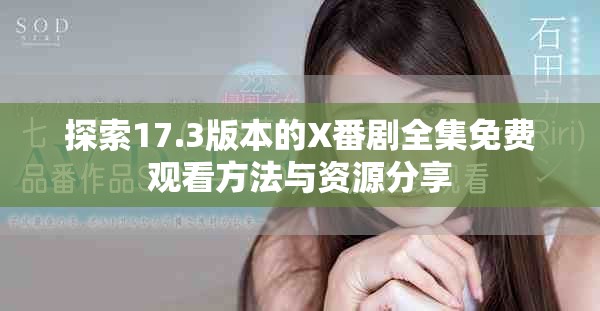 探索17.3版本的X番剧全集免费观看方法与资源分享