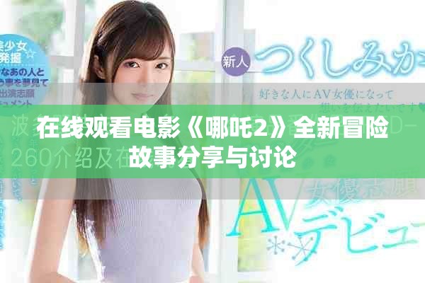 在线观看电影《哪吒2》全新冒险故事分享与讨论
