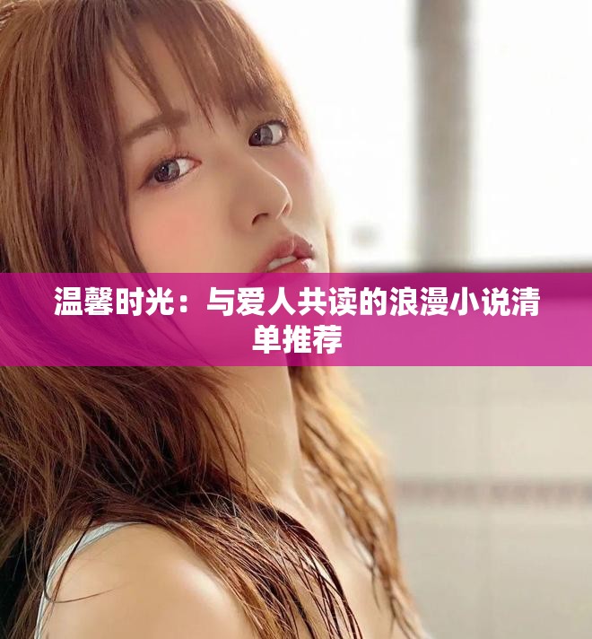 温馨时光：与爱人共读的浪漫小说清单推荐