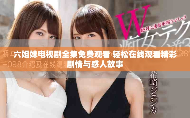 六姐妹电视剧全集免费观看 轻松在线观看精彩剧情与感人故事