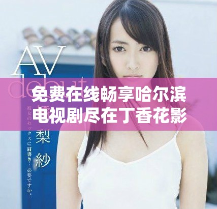 免费在线畅享哈尔滨电视剧尽在丁香花影院