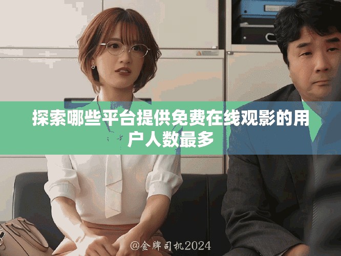 探索哪些平台提供免费在线观影的用户人数最多